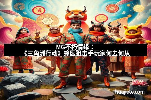 MG不朽情缘：《三角洲行动》蜂医狙击手玩家何去何从